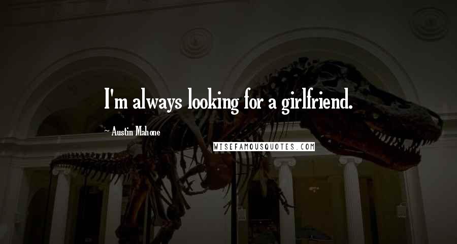 Austin Mahone Quotes: I'm always looking for a girlfriend.