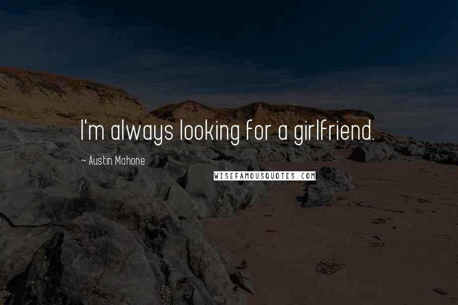 Austin Mahone Quotes: I'm always looking for a girlfriend.