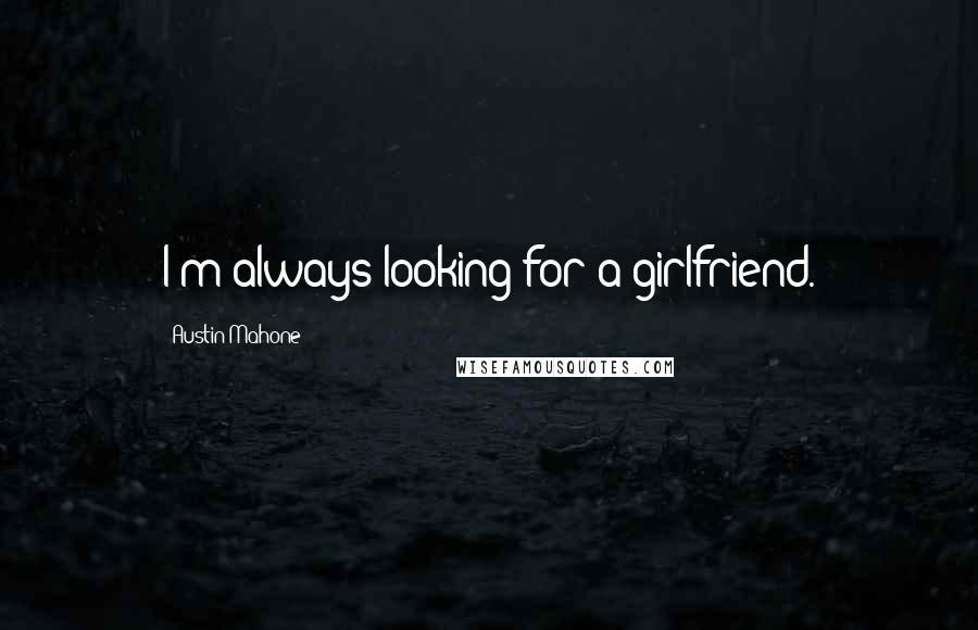 Austin Mahone Quotes: I'm always looking for a girlfriend.