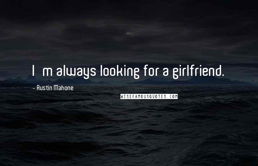 Austin Mahone Quotes: I'm always looking for a girlfriend.