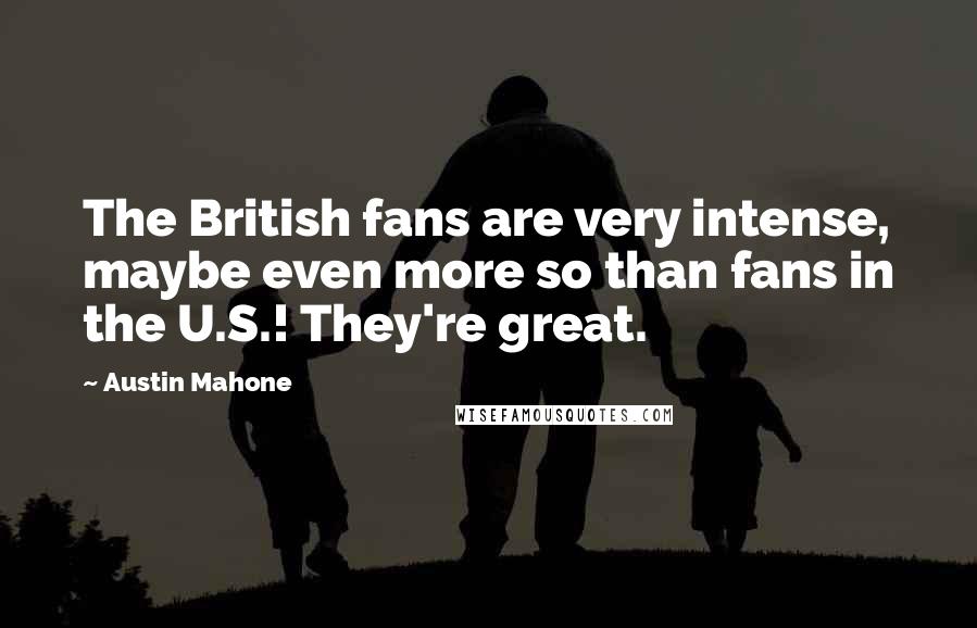 Austin Mahone Quotes: The British fans are very intense, maybe even more so than fans in the U.S.! They're great.
