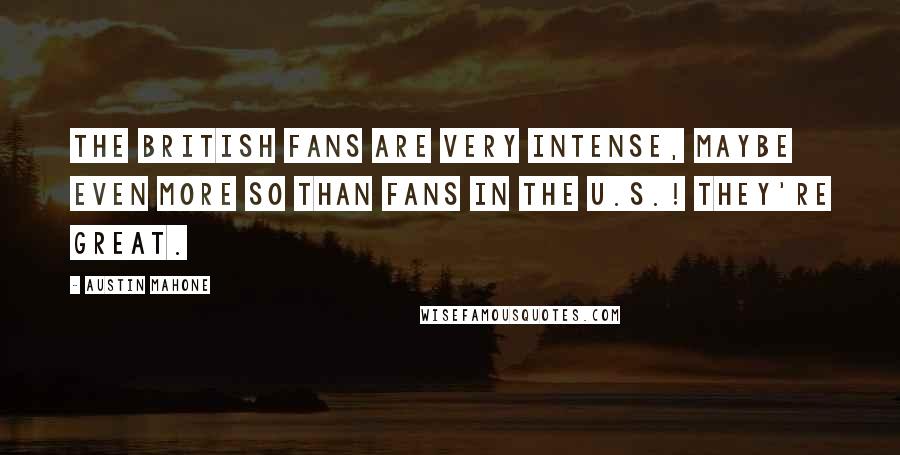 Austin Mahone Quotes: The British fans are very intense, maybe even more so than fans in the U.S.! They're great.