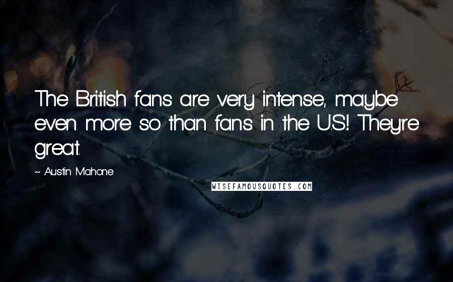 Austin Mahone Quotes: The British fans are very intense, maybe even more so than fans in the U.S.! They're great.
