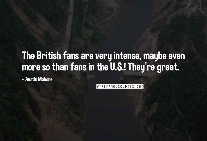 Austin Mahone Quotes: The British fans are very intense, maybe even more so than fans in the U.S.! They're great.