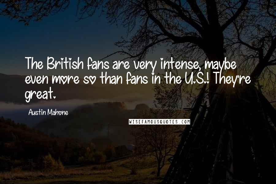 Austin Mahone Quotes: The British fans are very intense, maybe even more so than fans in the U.S.! They're great.