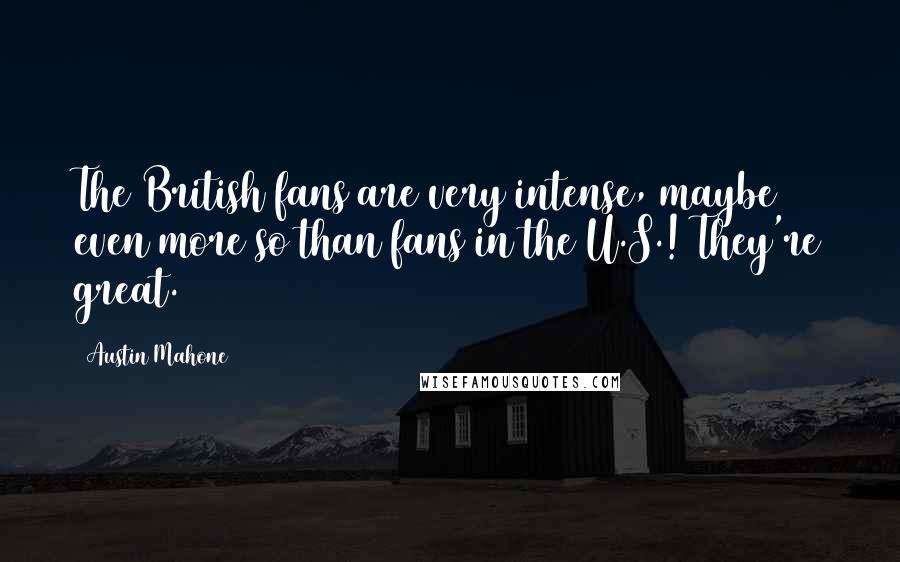 Austin Mahone Quotes: The British fans are very intense, maybe even more so than fans in the U.S.! They're great.