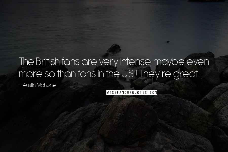 Austin Mahone Quotes: The British fans are very intense, maybe even more so than fans in the U.S.! They're great.