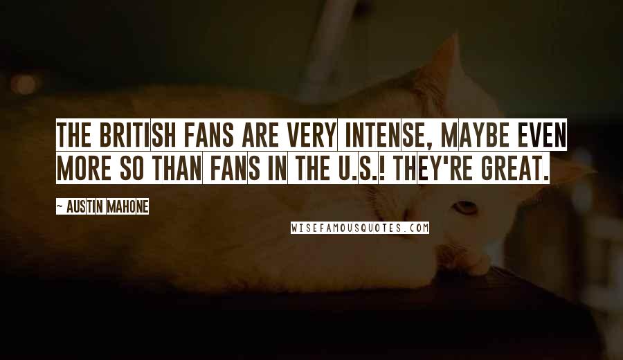 Austin Mahone Quotes: The British fans are very intense, maybe even more so than fans in the U.S.! They're great.