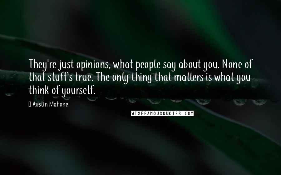 Austin Mahone Quotes: They're just opinions, what people say about you. None of that stuff's true. The only thing that matters is what you think of yourself.