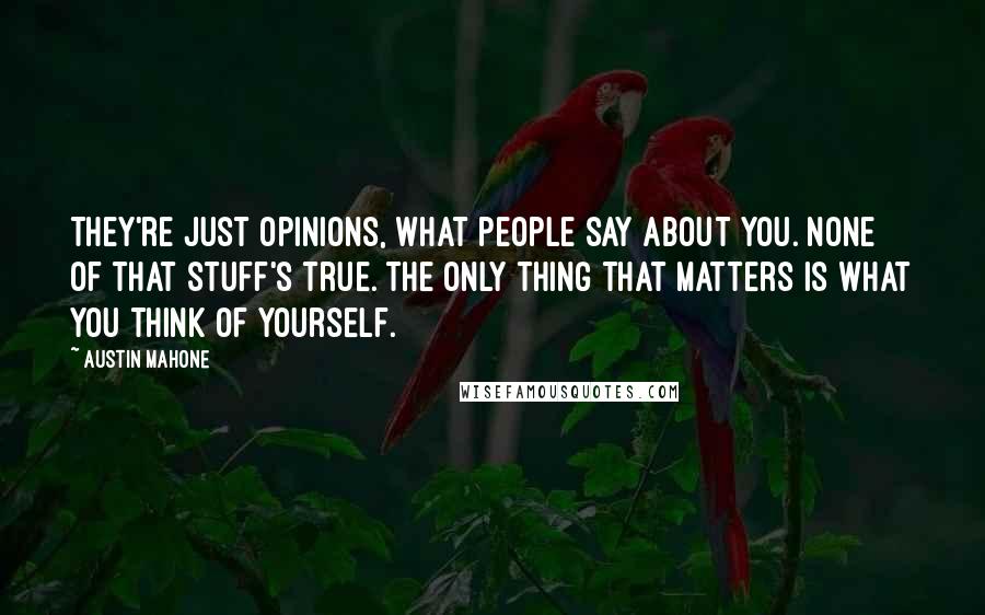 Austin Mahone Quotes: They're just opinions, what people say about you. None of that stuff's true. The only thing that matters is what you think of yourself.