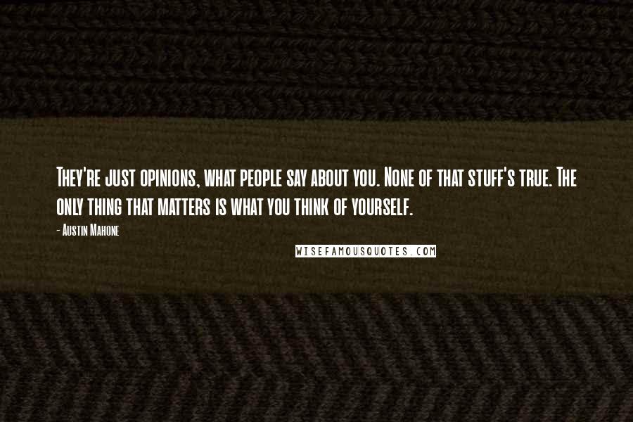 Austin Mahone Quotes: They're just opinions, what people say about you. None of that stuff's true. The only thing that matters is what you think of yourself.