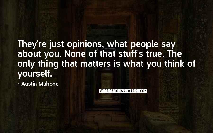 Austin Mahone Quotes: They're just opinions, what people say about you. None of that stuff's true. The only thing that matters is what you think of yourself.