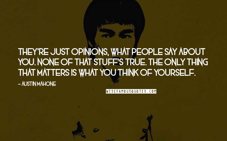 Austin Mahone Quotes: They're just opinions, what people say about you. None of that stuff's true. The only thing that matters is what you think of yourself.