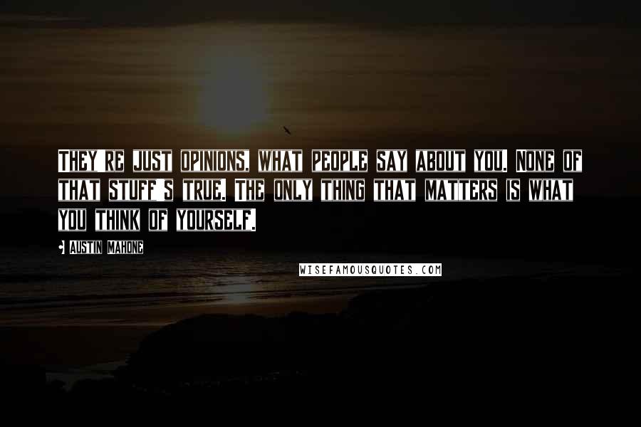 Austin Mahone Quotes: They're just opinions, what people say about you. None of that stuff's true. The only thing that matters is what you think of yourself.