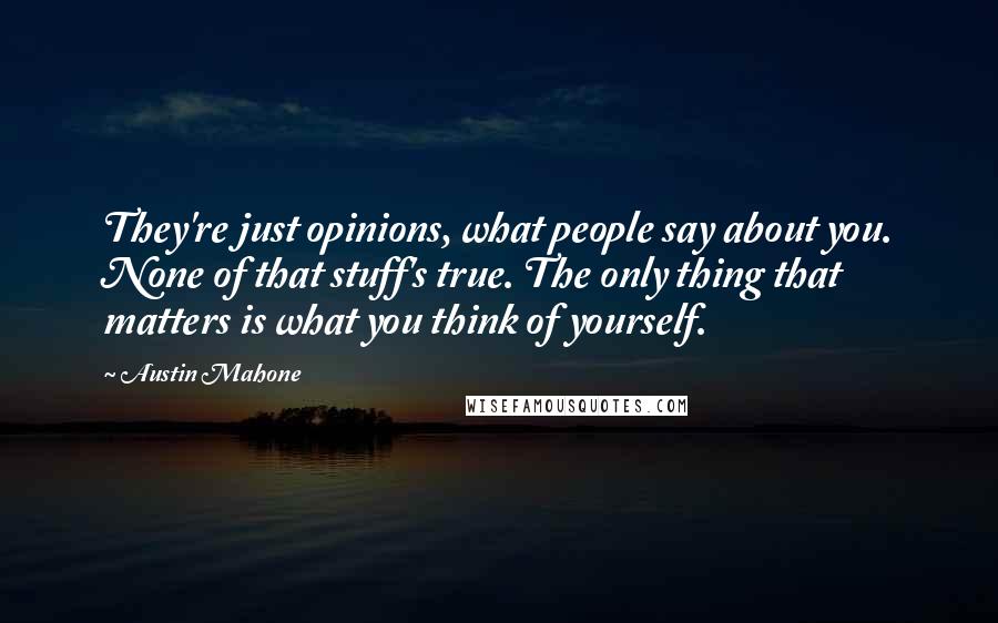 Austin Mahone Quotes: They're just opinions, what people say about you. None of that stuff's true. The only thing that matters is what you think of yourself.