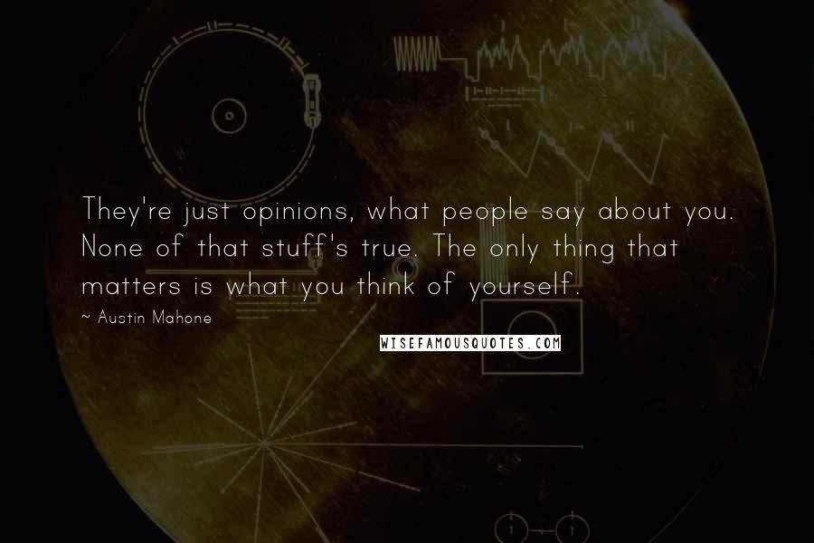 Austin Mahone Quotes: They're just opinions, what people say about you. None of that stuff's true. The only thing that matters is what you think of yourself.