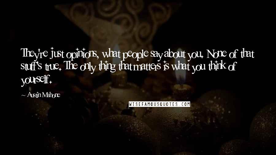 Austin Mahone Quotes: They're just opinions, what people say about you. None of that stuff's true. The only thing that matters is what you think of yourself.