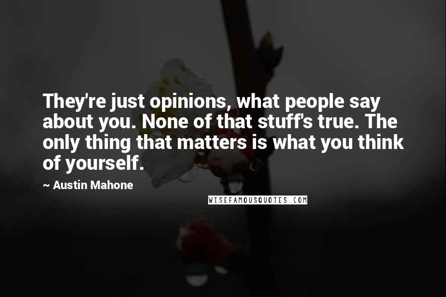 Austin Mahone Quotes: They're just opinions, what people say about you. None of that stuff's true. The only thing that matters is what you think of yourself.