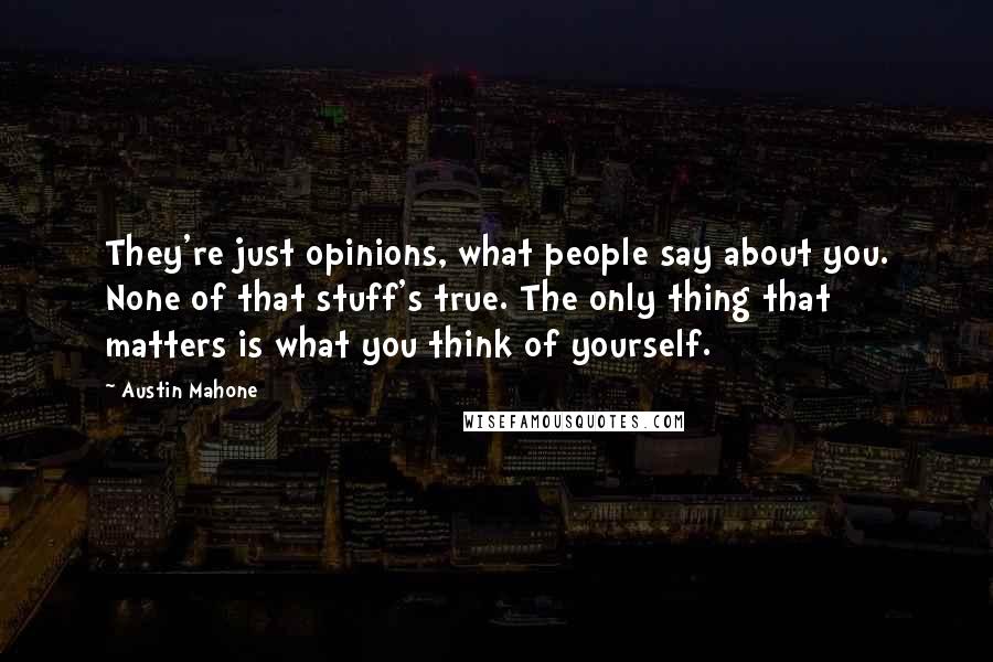 Austin Mahone Quotes: They're just opinions, what people say about you. None of that stuff's true. The only thing that matters is what you think of yourself.