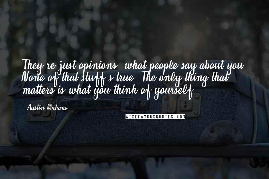 Austin Mahone Quotes: They're just opinions, what people say about you. None of that stuff's true. The only thing that matters is what you think of yourself.