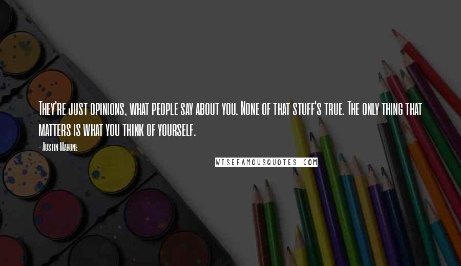 Austin Mahone Quotes: They're just opinions, what people say about you. None of that stuff's true. The only thing that matters is what you think of yourself.