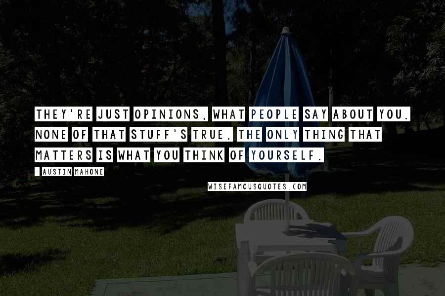 Austin Mahone Quotes: They're just opinions, what people say about you. None of that stuff's true. The only thing that matters is what you think of yourself.