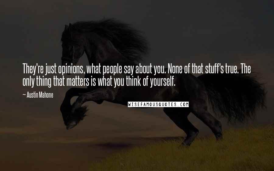 Austin Mahone Quotes: They're just opinions, what people say about you. None of that stuff's true. The only thing that matters is what you think of yourself.