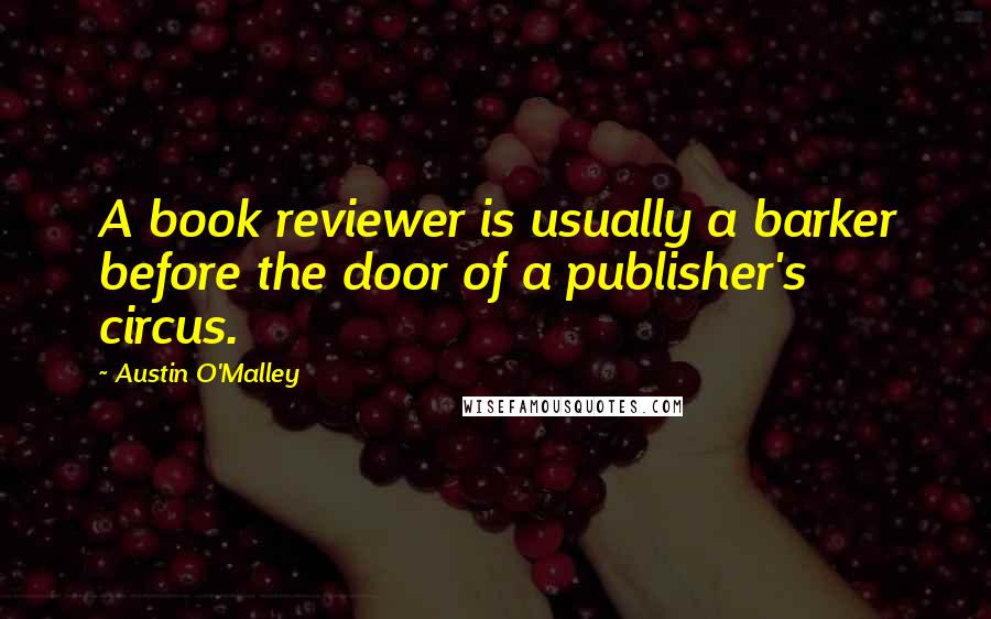 Austin O'Malley Quotes: A book reviewer is usually a barker before the door of a publisher's circus.