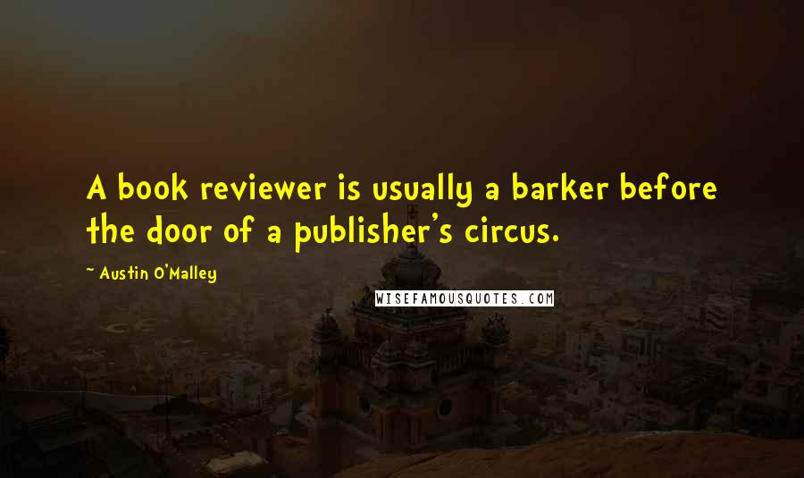 Austin O'Malley Quotes: A book reviewer is usually a barker before the door of a publisher's circus.