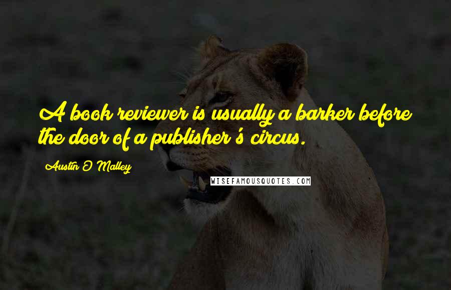 Austin O'Malley Quotes: A book reviewer is usually a barker before the door of a publisher's circus.