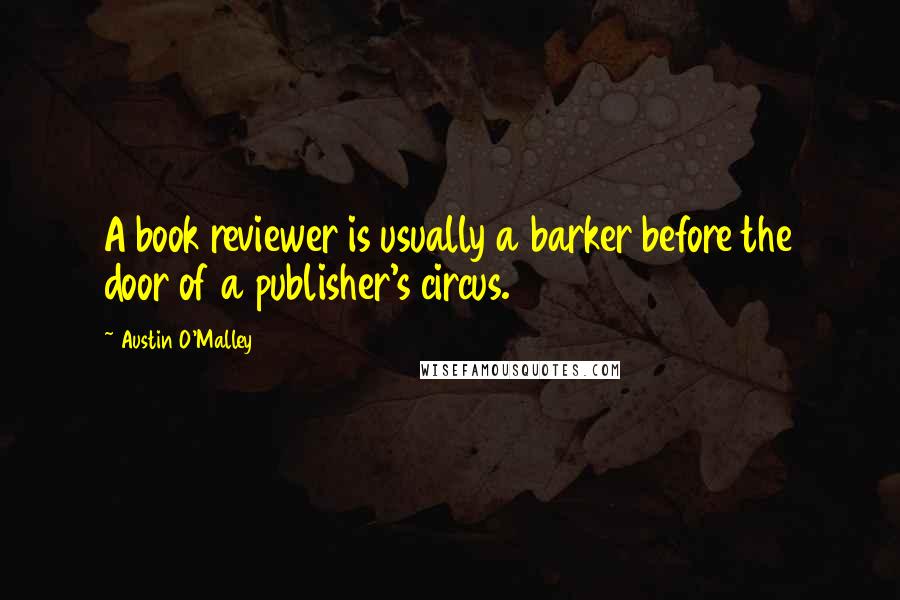 Austin O'Malley Quotes: A book reviewer is usually a barker before the door of a publisher's circus.