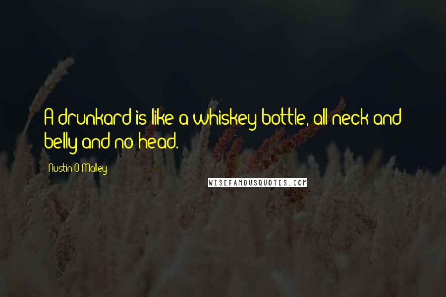 Austin O'Malley Quotes: A drunkard is like a whiskey-bottle, all neck and belly and no head.