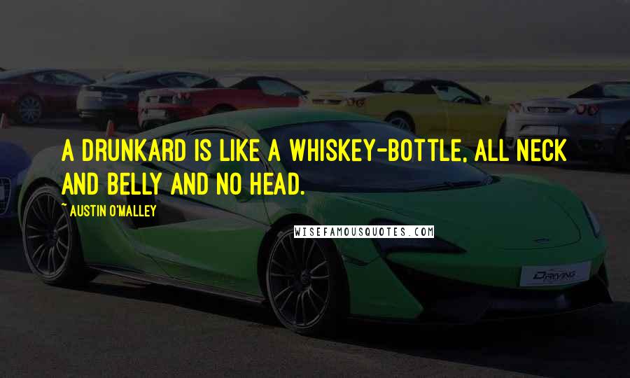 Austin O'Malley Quotes: A drunkard is like a whiskey-bottle, all neck and belly and no head.