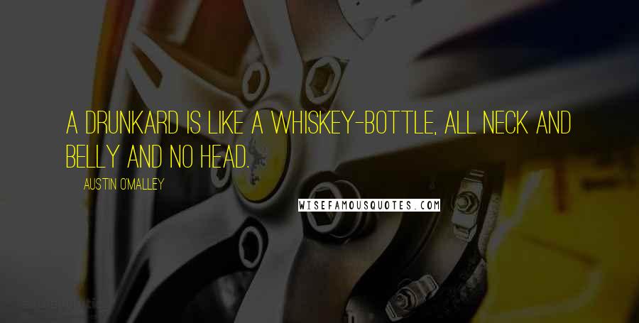 Austin O'Malley Quotes: A drunkard is like a whiskey-bottle, all neck and belly and no head.