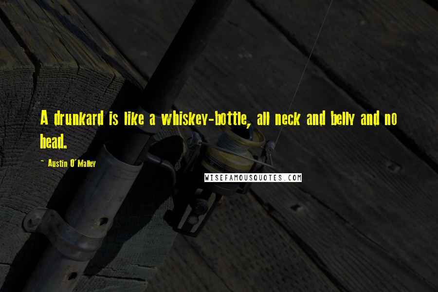 Austin O'Malley Quotes: A drunkard is like a whiskey-bottle, all neck and belly and no head.