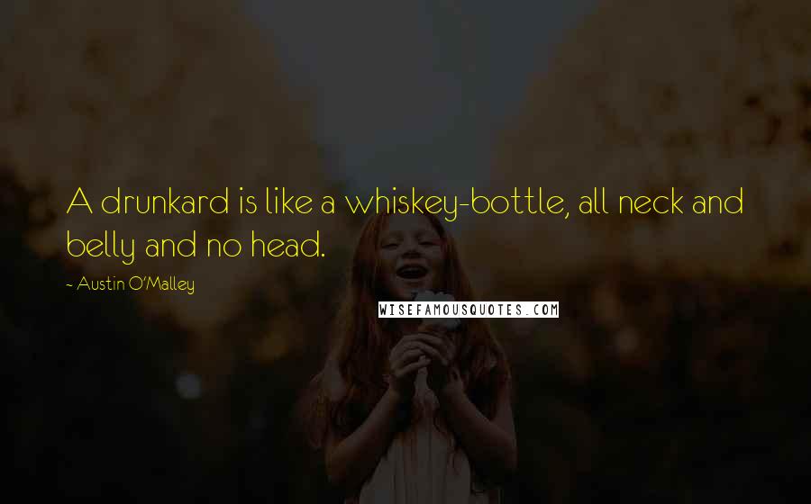 Austin O'Malley Quotes: A drunkard is like a whiskey-bottle, all neck and belly and no head.