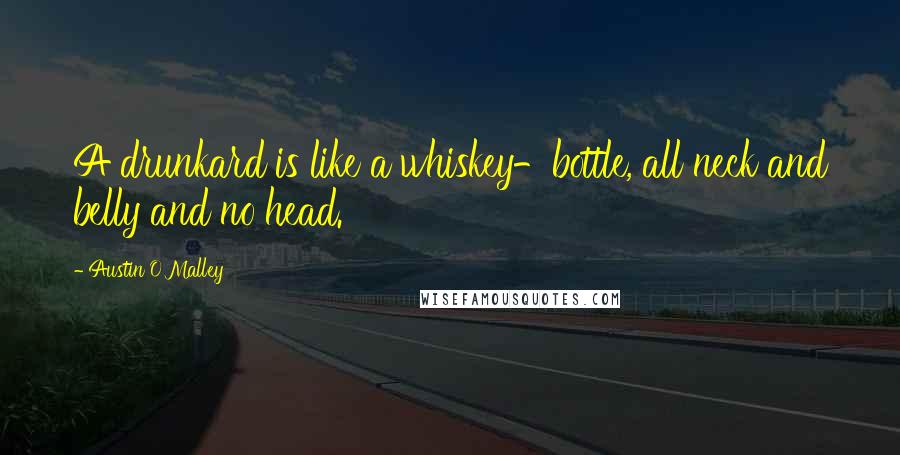 Austin O'Malley Quotes: A drunkard is like a whiskey-bottle, all neck and belly and no head.