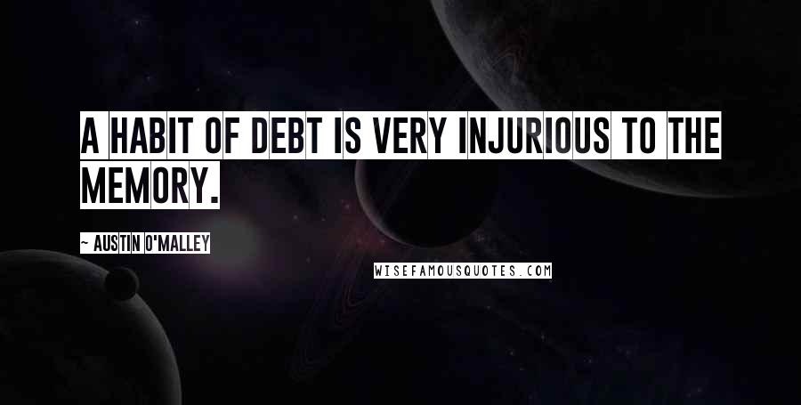 Austin O'Malley Quotes: A habit of debt is very injurious to the memory.