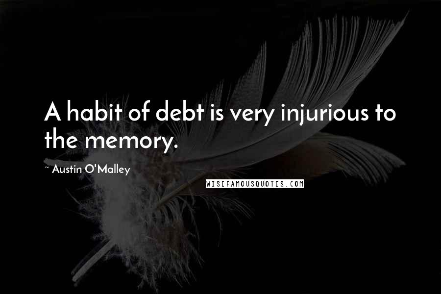 Austin O'Malley Quotes: A habit of debt is very injurious to the memory.