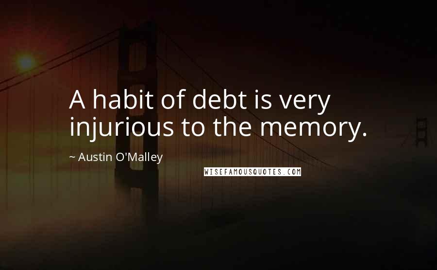 Austin O'Malley Quotes: A habit of debt is very injurious to the memory.