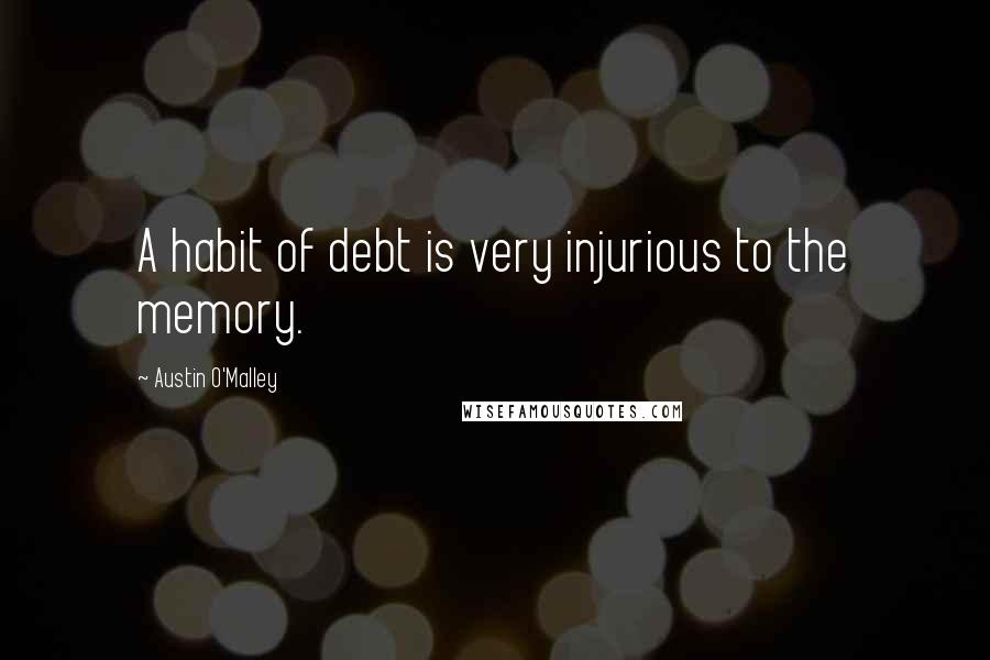 Austin O'Malley Quotes: A habit of debt is very injurious to the memory.