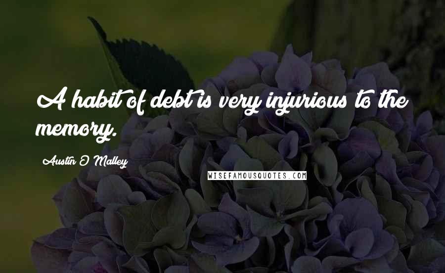 Austin O'Malley Quotes: A habit of debt is very injurious to the memory.