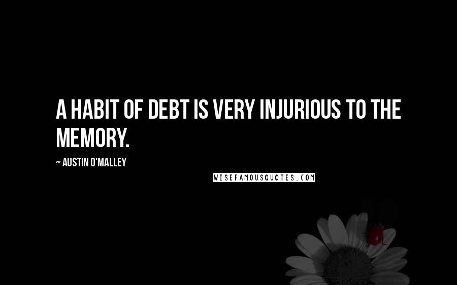 Austin O'Malley Quotes: A habit of debt is very injurious to the memory.