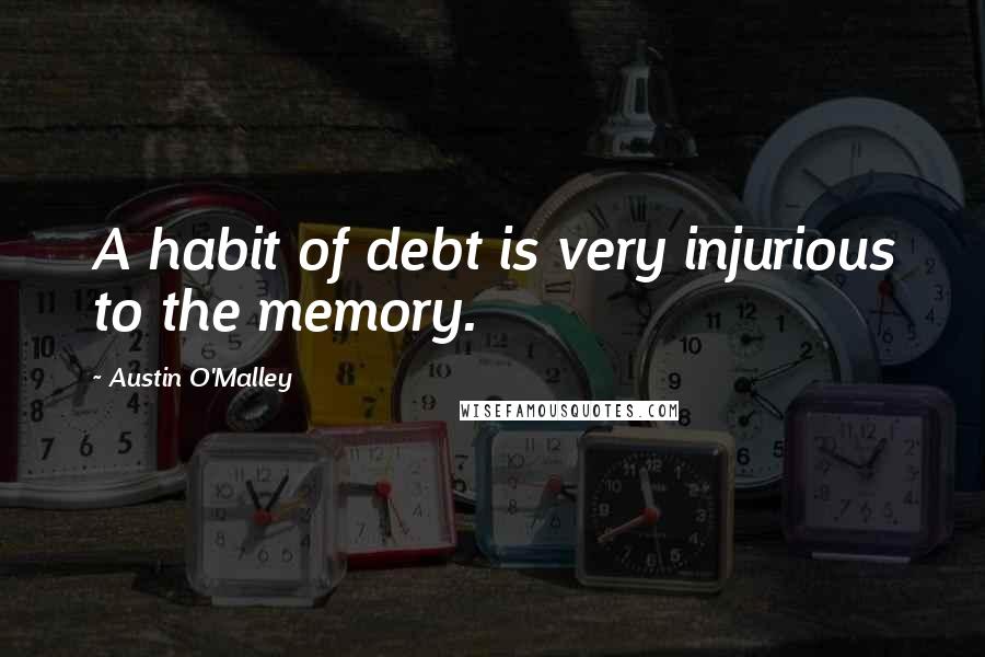 Austin O'Malley Quotes: A habit of debt is very injurious to the memory.