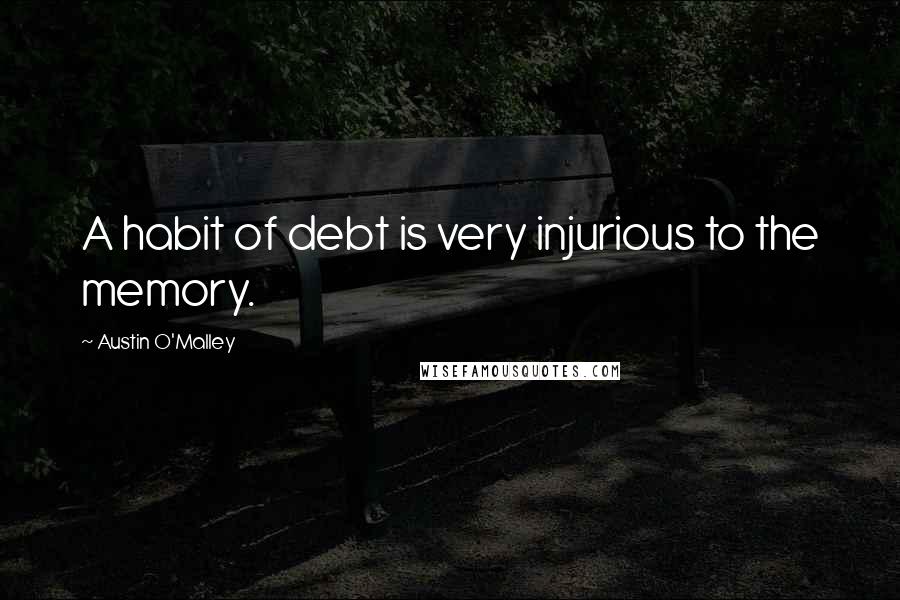 Austin O'Malley Quotes: A habit of debt is very injurious to the memory.