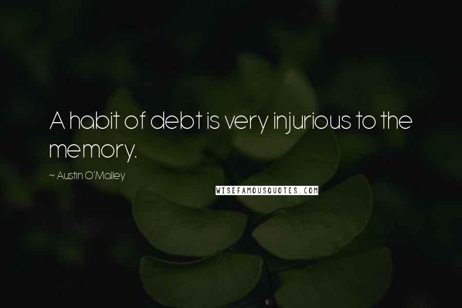 Austin O'Malley Quotes: A habit of debt is very injurious to the memory.