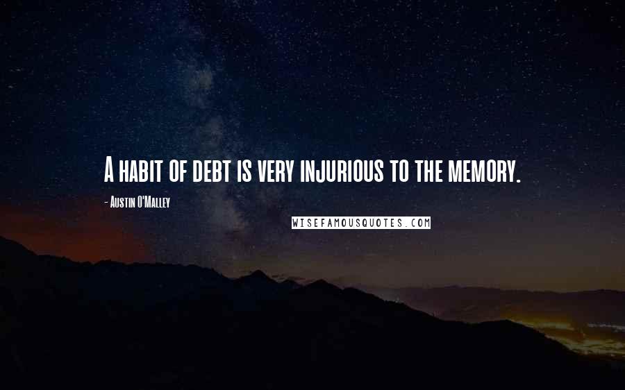 Austin O'Malley Quotes: A habit of debt is very injurious to the memory.