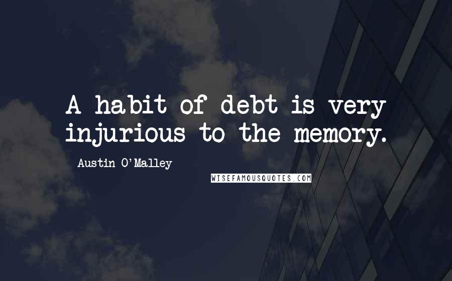 Austin O'Malley Quotes: A habit of debt is very injurious to the memory.