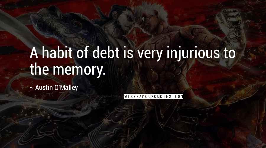 Austin O'Malley Quotes: A habit of debt is very injurious to the memory.