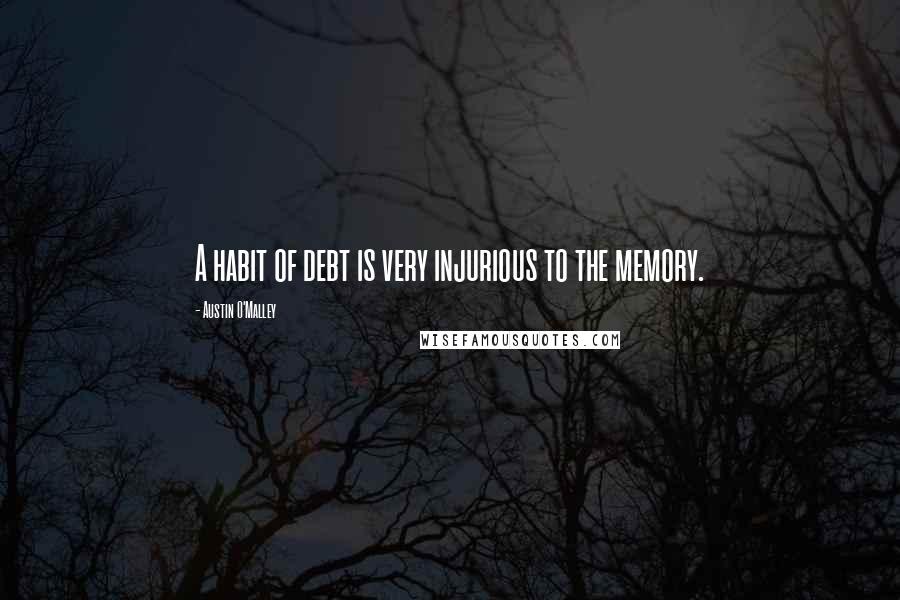 Austin O'Malley Quotes: A habit of debt is very injurious to the memory.